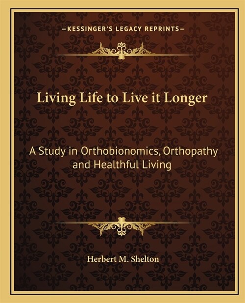 Living Life to Live it Longer: A Study in Orthobionomics, Orthopathy and Healthful Living (Paperback)