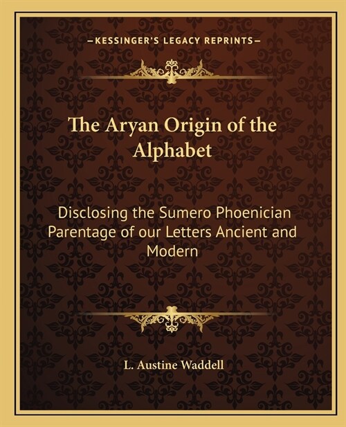 The Aryan Origin of the Alphabet: Disclosing the Sumero Phoenician Parentage of our Letters Ancient and Modern (Paperback)