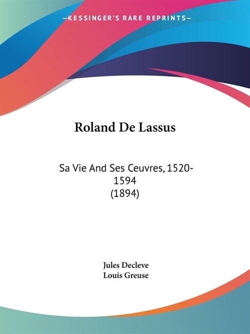 Roland De Lassus: Sa Vie And Ses Ceuvres, 1520-1594 (1894) (Paperback)