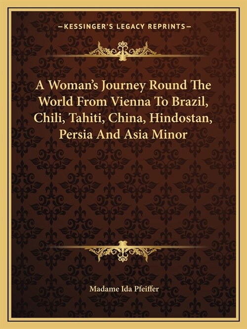 A Womans Journey Round The World From Vienna To Brazil, Chili, Tahiti, China, Hindostan, Persia And Asia Minor (Paperback)