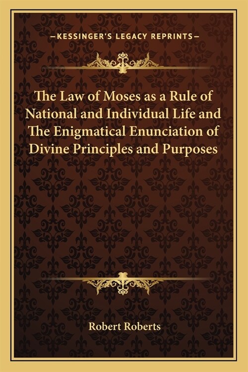 The Law of Moses as a Rule of National and Individual Life and The Enigmatical Enunciation of Divine Principles and Purposes (Paperback)