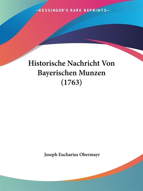 Historische Nachricht Von Bayerischen Munzen (1763) (Paperback)