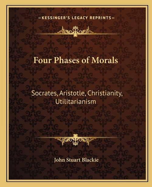 Four Phases of Morals: Socrates, Aristotle, Christianity, Utilitarianism (Paperback)