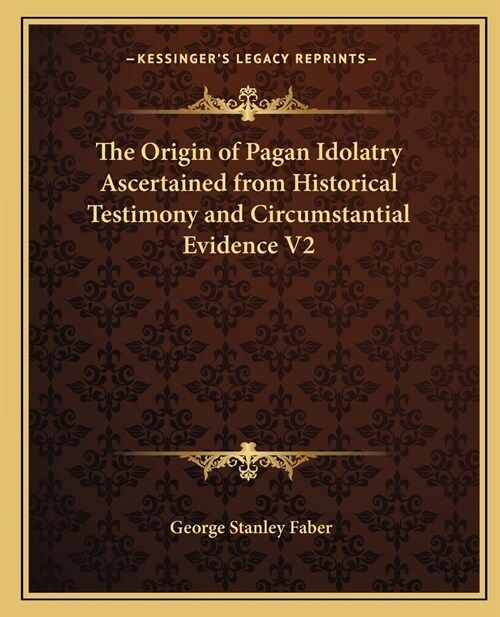 The Origin of Pagan Idolatry Ascertained from Historical Testimony and Circumstantial Evidence V2 (Paperback)