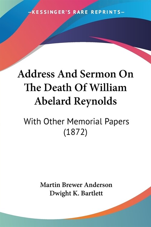 Address And Sermon On The Death Of William Abelard Reynolds: With Other Memorial Papers (1872) (Paperback)