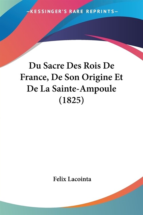 Du Sacre Des Rois De France, De Son Origine Et De La Sainte-Ampoule (1825) (Paperback)