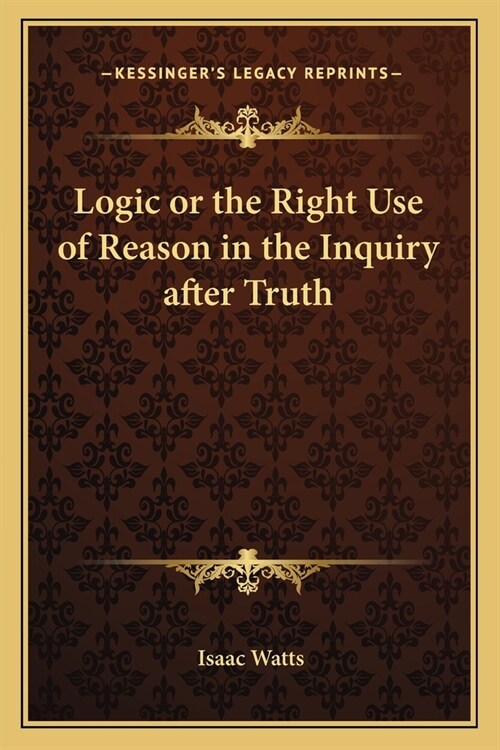 Logic or the Right Use of Reason in the Inquiry after Truth (Paperback)