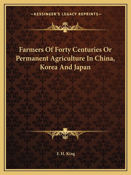 Farmers Of Forty Centuries Or Permanent Agriculture In China, Korea And Japan (Paperback)