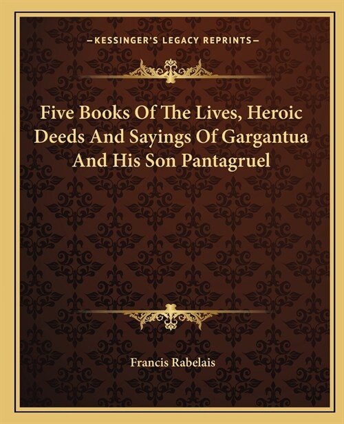 Five Books Of The Lives, Heroic Deeds And Sayings Of Gargantua And His Son Pantagruel (Paperback)