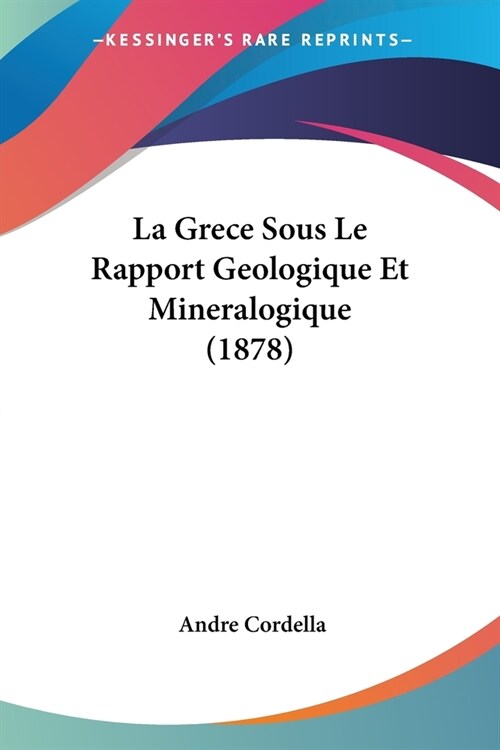 La Grece Sous Le Rapport Geologique Et Mineralogique (1878) (Paperback)