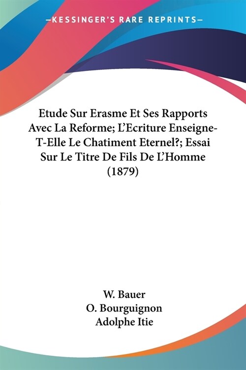 Etude Sur Erasme Et Ses Rapports Avec La Reforme; LEcriture Enseigne-T-Elle Le Chatiment Eternel?; Essai Sur Le Titre De Fils De LHomme (1879) (Paperback)