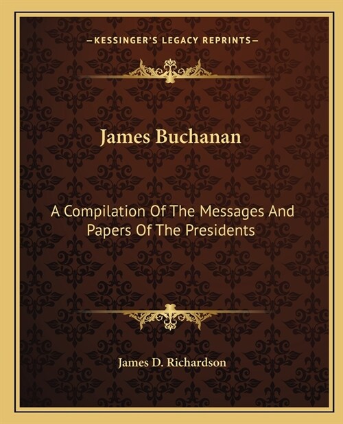 James Buchanan: A Compilation Of The Messages And Papers Of The Presidents (Paperback)