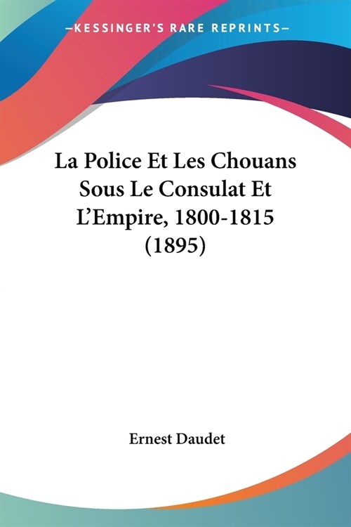 La Police Et Les Chouans Sous Le Consulat Et LEmpire, 1800-1815 (1895) (Paperback)