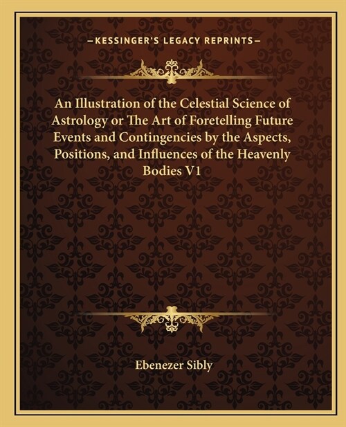 An Illustration of the Celestial Science of Astrology or The Art of Foretelling Future Events and Contingencies by the Aspects, Positions, and Influen (Paperback)