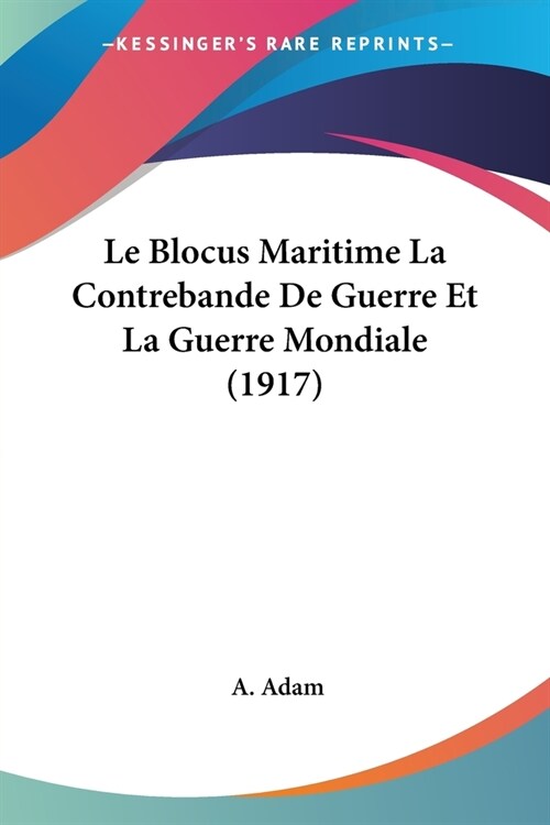 Le Blocus Maritime La Contrebande De Guerre Et La Guerre Mondiale (1917) (Paperback)