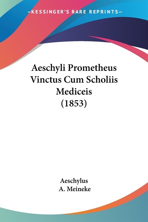 Aeschyli Prometheus Vinctus Cum Scholiis Mediceis (1853) (Paperback)