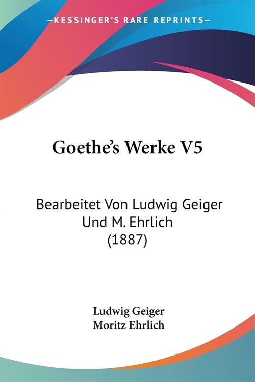 Goethes Werke V5: Bearbeitet Von Ludwig Geiger Und M. Ehrlich (1887) (Paperback)