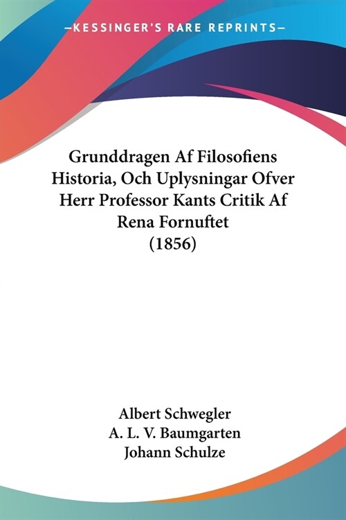 Grunddragen Af Filosofiens Historia, Och Uplysningar Ofver Herr Professor Kants Critik Af Rena Fornuftet (1856) (Paperback)