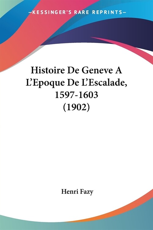 Histoire De Geneve A LEpoque De LEscalade, 1597-1603 (1902) (Paperback)