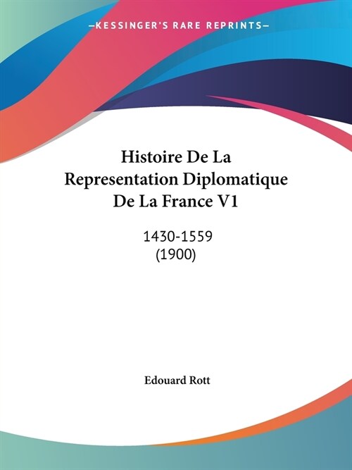 Histoire De La Representation Diplomatique De La France V1: 1430-1559 (1900) (Paperback)