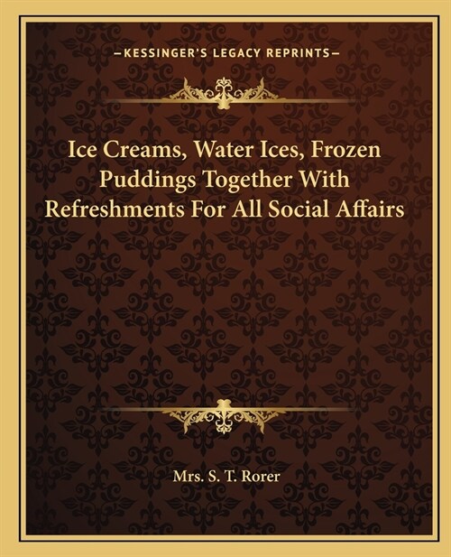 Ice Creams, Water Ices, Frozen Puddings Together With Refreshments For All Social Affairs (Paperback)