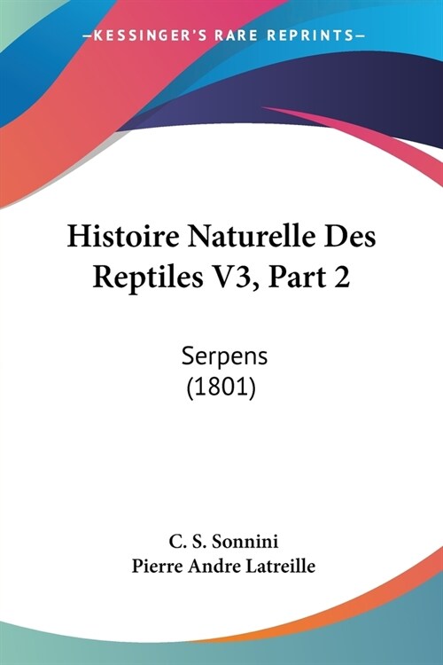 Histoire Naturelle Des Reptiles V3, Part 2: Serpens (1801) (Paperback)