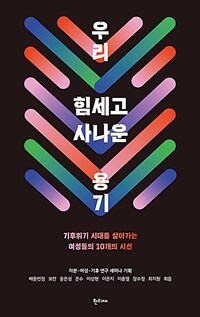 우리 힘세고 사나운 용기 : 기후위기 시대를 살아가는 여성들의 10개의 시선 표지이미지