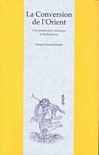 La Conversion de LOrient: Une Peregrination Didactique de Bodhidharma Dans Un Roman Chinois Du Xviie Siecle (Paperback)