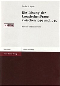 Die losung Der Kroatischen Frage Zwischen 1939 Und 1945: Kalkule Und Illusionen (Paperback)