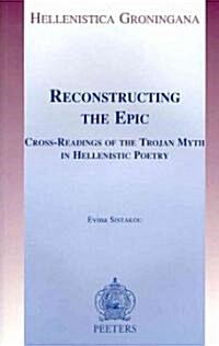 Reconstructing the Epic: Cross-Readings of the Trojan Myth in Hellenistic Poetry (Paperback)