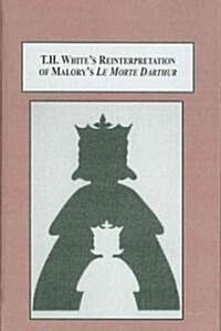 T. H. Whites Reinterpretation of Malorys Le Morte Darthur (Hardcover)
