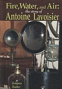 Fire, Water, and Air: The Story of Antoine Lavoisier (Library Binding)