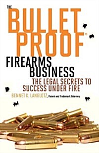 The Bulletproof Firearms Business - The Legal Secrets to Success Under Fire (Paperback)