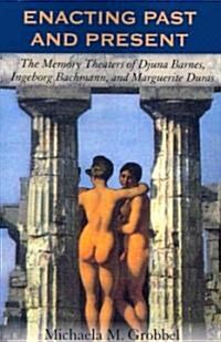 Enacting Past and Present: The Memory Theaters of Djuna Barnes, Ingeborg Bachmann, and Marguerite Duras (Paperback)