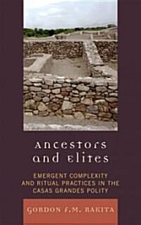 Ancestors and Elites: Emergent Complexity and Ritual Practices in the Casas Grandes Polity (Hardcover)