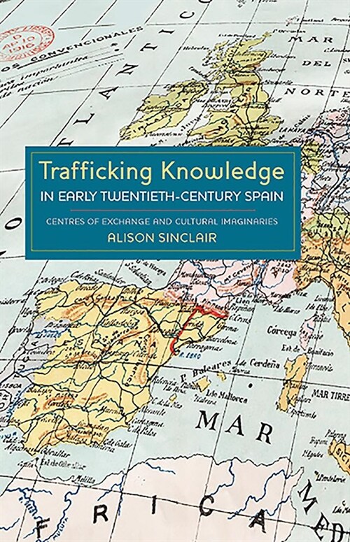 Trafficking Knowledge in Early Twentieth-Century Spain : Centres of Exchange and Cultural Imaginaries (Hardcover)