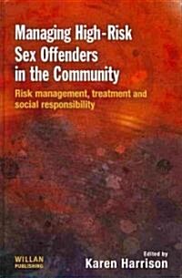 Managing High Risk Sex Offenders in the Community : Risk Management, Treatment and Social Responsibility (Hardcover)