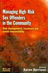 Managing High Risk Sex Offenders in the Community : Risk Management, Treatment and Social Responsibility (Paperback)