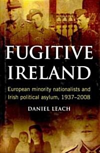 Fugitive Ireland: European Minority Nationalists and Irish Political Asylum, 1937-2008 (Hardcover)