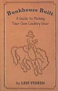 Bunkhouse Built: A Guide to Making Your Own Cowboy Gear (Paperback)