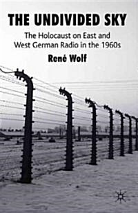 The Undivided Sky : the Holocaust on East and West German Radio in the 1960s (Hardcover)