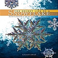 The Secret Life of a Snowflake: An Up-Close Look at the Art and Science of Snowflakes (Hardcover)