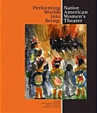 Performing Worlds Into Being: Native American Womens Theater (Paperback)