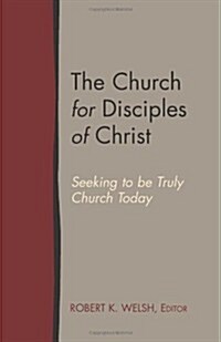 The Church for Disciples of Christ: Seeking to Be Truly Church Today (Paperback)