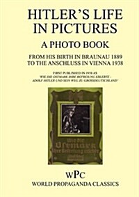 Hitlers Life in Pictures - A Photo Book - From His Birth in Braunau 1889 to the Anschluss in Vienna 1938 - First Published in 1940 as Wie Die Ostmar (Paperback)