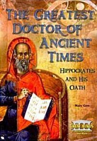 The Greatest Doctor of Ancient Times: Hippocrates and His Oath (Library Binding)