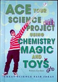Ace Your Science Project Using Chemistry Magic and Toys: Great Science Fair Ideas (Library Binding)