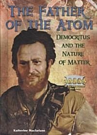The Father of the Atom: Democritus and the Nature of Matter (Library Binding)