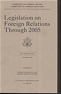 Legislation on Foreign Relations Through 2005, V. 3, Current Legislation and Related Executive Orders (Paperback)