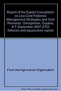 Report of the Expert Consultation on Low-Cost Fisheries Management Strategies and Cost Recovery: Georgetown, Guyana, 4-7 September 2007 (Paperback)